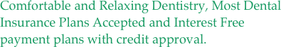 Comfortable and Relaxing Dentistry, Most Dental Insurance Plans Accepted and Interest Free payment plans with credit approval.